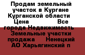 Продам земельный участок в Кургане Курганской области › Цена ­ 500 000 - Все города Недвижимость » Земельные участки продажа   . Ненецкий АО,Харьягинский п.